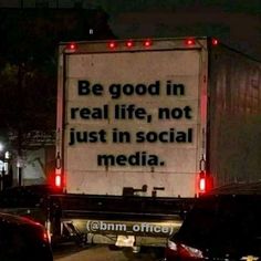 the back of a semi truck with a message on it that says be good in real life, not just in social media