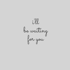 the words i'll be waiting for you written in black ink on a gray background