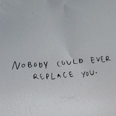 a piece of paper with writing on it that says nobody could ever replace you in black ink