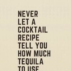 a black and white poster with the words never let a cocktail recipe tell you how much tequila to use