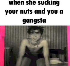 a man sitting on top of a bed in front of a pink frame with the caption when she suckling your nuts and you a gangsta