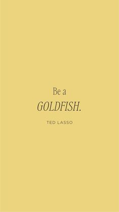 a yellow background with the words be a goldfish