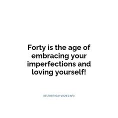 the words forty is the age of embracing your imperfects and loving yourself