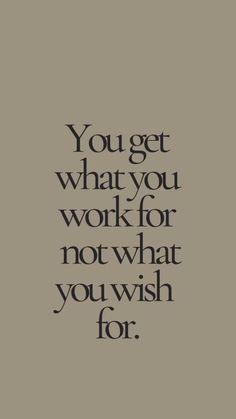 the words you get what you work for not what you wish for