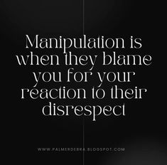 a black and white photo with the words manpulation is when they blame you for your reaction to their disrsept