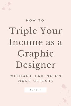 a pink background with the words how to triple your income as a graphic designer without taking on more client's