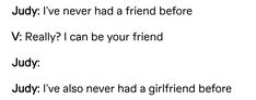 the words are written in black and white on a piece of paper that says, july i've never had a friend before v really? i can be your friend