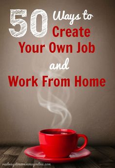 a red coffee cup with steam rising out of it and the words 50 ways to create your own job and work from home