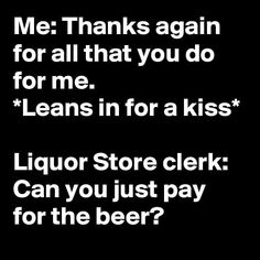 a black and white photo with the words liquor store clerk can you just pay for the beer?