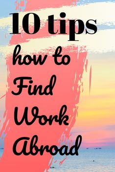 the words 10 tips how to find work abroad on a pink and blue painting background