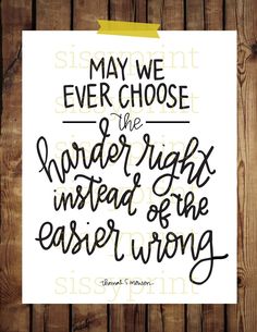 a piece of paper that says, may we ever choose the hard right instead of the easier wrong