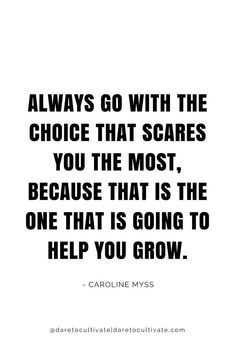 a quote that says, always go with the choice that scares you the most because that is the one that is going to help you grow