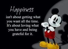 a mickey mouse saying happiness is not about getting what you want all the time it's about loving what you have and being grateful for it