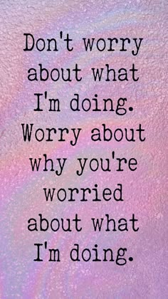 a quote that says don't worry about what i'm doing