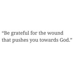 a white background with the words be grateful for the wound that pushes you towards god