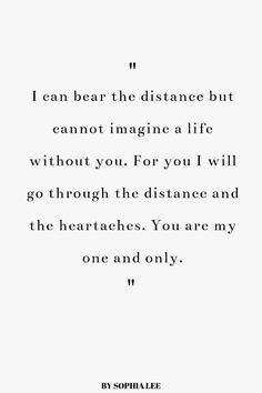 a quote that reads, i can bear the distance but cannot imagine a life without you for