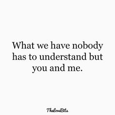 a quote that says, what we have nobody has to understand but you and me