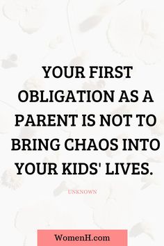 a quote that says your first obligation as a parent is not to bring chaos into your kids'lives