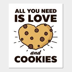 a poster with the words all you need is love and cookies on it in black lettering