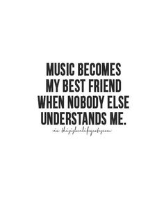 the words music becomes my best friend when nobody else understands me