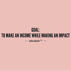 the words goal to make an income while making an impact are in black and white