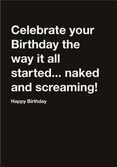 a birthday card with the words celebrate your birthday the way it all started naked and screaming