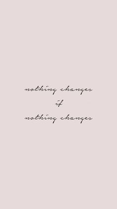 a black and white photo with the words nothing change is nothing change written in cursive writing