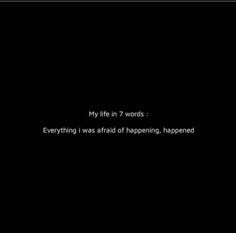 a black background with the words, my life in 7 words everything i was afraid of happening happened happened