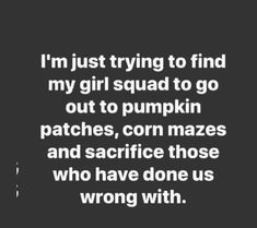 a quote that reads, i'm just trying to find my girl squad to go out