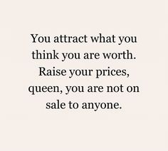 a quote that says you attract what you think you are worth raise your prices, queen, you are not on sale to anyone