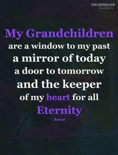 an image with the words my grandchilden are a window to my past a mirror of today a door to tomorrow and the keeper of my heart for all eternity