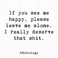 When You See Me Happy Quotes, You See Me Quotes, If You See Me Happy Quotes, I Deserve Happiness Quotes, If You See Me Happy Leave Me Alone, Deserve Happiness Quotes, Please Leave Me Alone, Leave Alone, Happy Quotes Funny