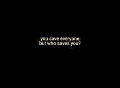 a black background with the words you save everyone, but who saves you?