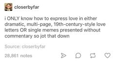 a tweet with the caption'i only know how to express love in either dramatic, multi - page, 19th century - century - style love letters or single memes presented without comme