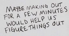 graffiti written on the side of a white wall saying made making out for a few minutes would help us figure things out