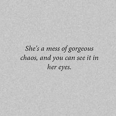 the words she's a mess of gorgeous chaos, and you can see it in her eyes