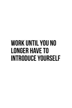 the words work until you no longer have to introduce yourself