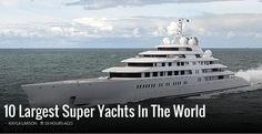 a large yacht in the middle of the ocean with text overlay that reads, 10 largest super yachts in the world