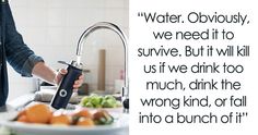 a man is pouring water from a faucet into a sink with the caption,'water obviously, we need it to survive but it will kill us if we drink too