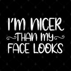 the words i'm nicer than my face looks written in white on a black background