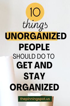 the words 10 things unforganized people should do to get and stay organized