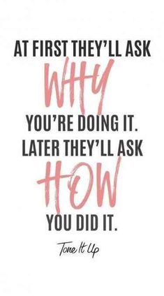 a quote that reads, at first they'll ask why you're doing it later they'll ask how you did it