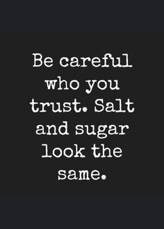 a quote that reads be careful who you trust, salt and sugar look the same