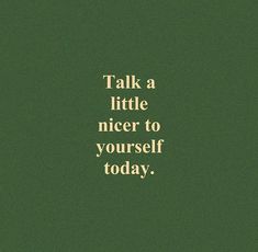 a green background with the words talk a little nicer to yourself today on it