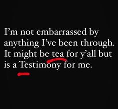 a quote that reads i'm not embarrassed by anything i've been through it might be tea for all but is a testimoy for me