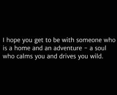 a black and white photo with the words, i hope you get to be with someone who is a home and an adventure - a soul who calls you and drives you wild