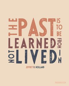 the past is to be learned not lived on