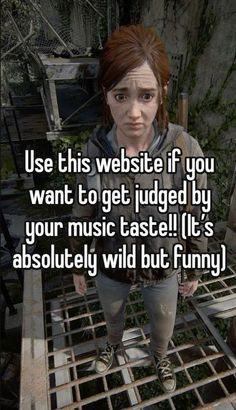 a girl standing on a metal grate with the words use this website if you want to get judged by your music taste it's absolutely wild but funny