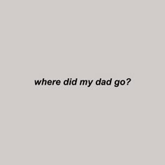 the words where did my dad go? written in black ink on a gray background