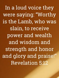 an image with the words, in a loud voice they were saying'worthy is the lamb, who was slain to receive power and health and wisdom and strength and